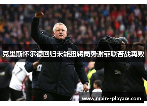 克里斯怀尔德回归未能扭转局势谢菲联苦战再败