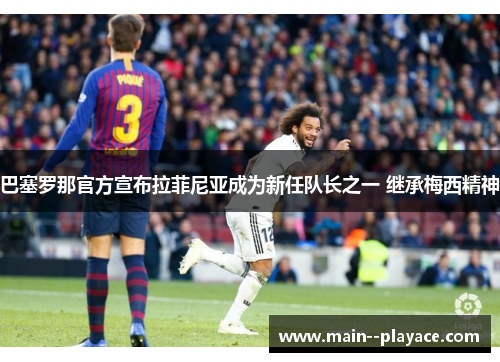 巴塞罗那官方宣布拉菲尼亚成为新任队长之一 继承梅西精神
