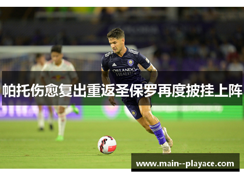 帕托伤愈复出重返圣保罗再度披挂上阵 帕托伤愈复出重返圣保罗再度披挂上阵