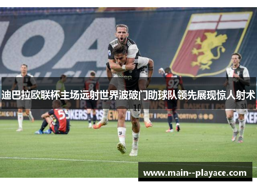 迪巴拉欧联杯主场远射世界波破门助球队领先展现惊人射术 迪巴拉欧联杯主场远射世界波破门助球队领先展现惊人射术