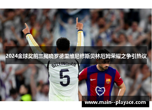 2024金球奖前三揭晓罗德里维尼修斯贝林厄姆荣耀之争引热议