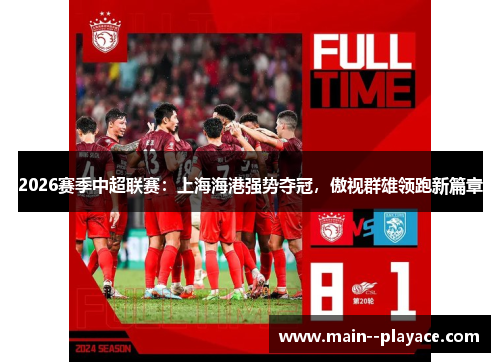 2026赛季中超联赛：上海海港强势夺冠，傲视群雄领跑新篇章