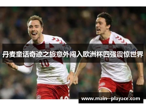 丹麦童话奇迹之旅意外闯入欧洲杯四强震惊世界 丹麦童话奇迹之旅意外闯入欧洲杯四强震惊世界