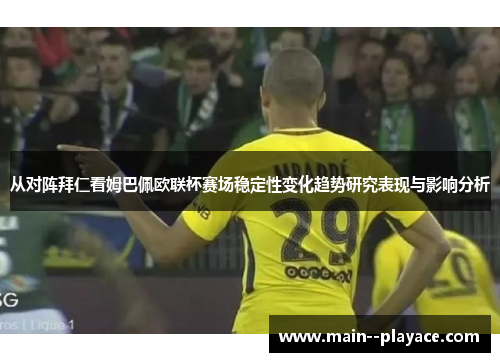 从对阵拜仁看姆巴佩欧联杯赛场稳定性变化趋势研究表现与影响分析 从对阵拜仁看姆巴佩欧联杯赛场稳定性变化趋势研究表现与影响分析