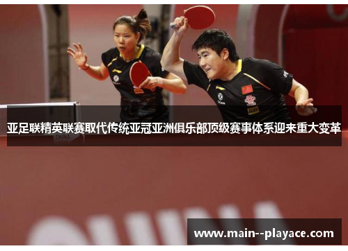 亚足联精英联赛取代传统亚冠亚洲俱乐部顶级赛事体系迎来重大变革 亚足联精英联赛取代传统亚冠亚洲俱乐部顶级赛事体系迎来重大变革