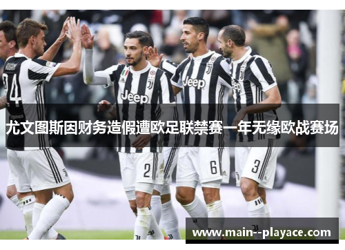 尤文图斯因财务造假遭欧足联禁赛一年无缘欧战赛场