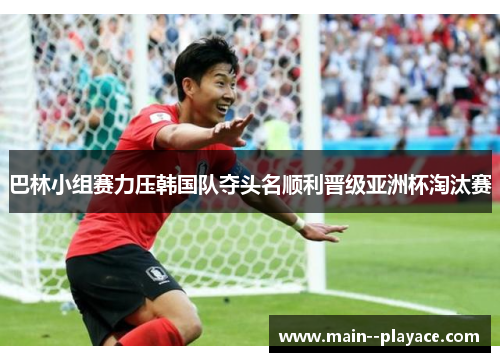 巴林小组赛力压韩国队夺头名顺利晋级亚洲杯淘汰赛