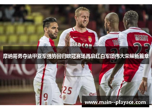 摩纳哥勇夺法甲亚军强势回归欧冠赛场再启红白军团伟大荣耀新篇章