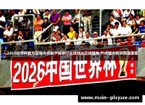 2026世界杯官方宣布决赛前夕将举行全球球迷足球盛典 共庆盛大赛事圆满落幕 2026世界杯官方宣布决赛前夕将举行全球球迷足球盛典 共庆盛大赛事圆满落幕