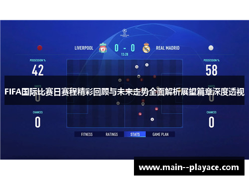 FIFA国际比赛日赛程精彩回顾与未来走势全面解析展望篇章深度透视