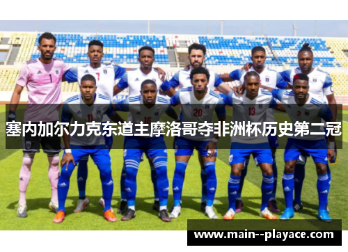 塞内加尔力克东道主摩洛哥夺非洲杯历史第二冠