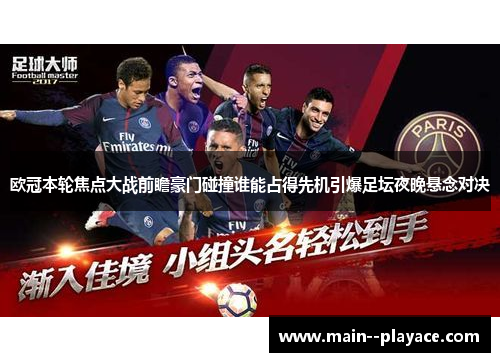 欧冠本轮焦点大战前瞻豪门碰撞谁能占得先机引爆足坛夜晚悬念对决 欧冠本轮焦点大战前瞻豪门碰撞谁能占得先机引爆足坛夜晚悬念对决