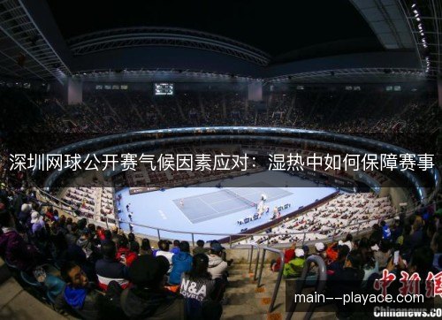 深圳网球公开赛气候因素应对：湿热中如何保障赛事