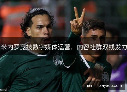米内罗竞技数字媒体运营,内容社群双线发力 米内罗竞技数字媒体运营,内容社群双线发力