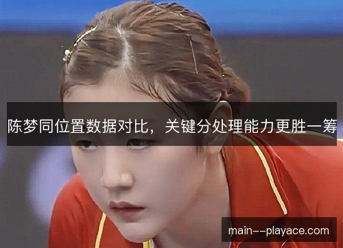 陈梦同位置数据对比,关键分处理能力更胜一筹 陈梦同位置数据对比,关键分处理能力更胜一筹