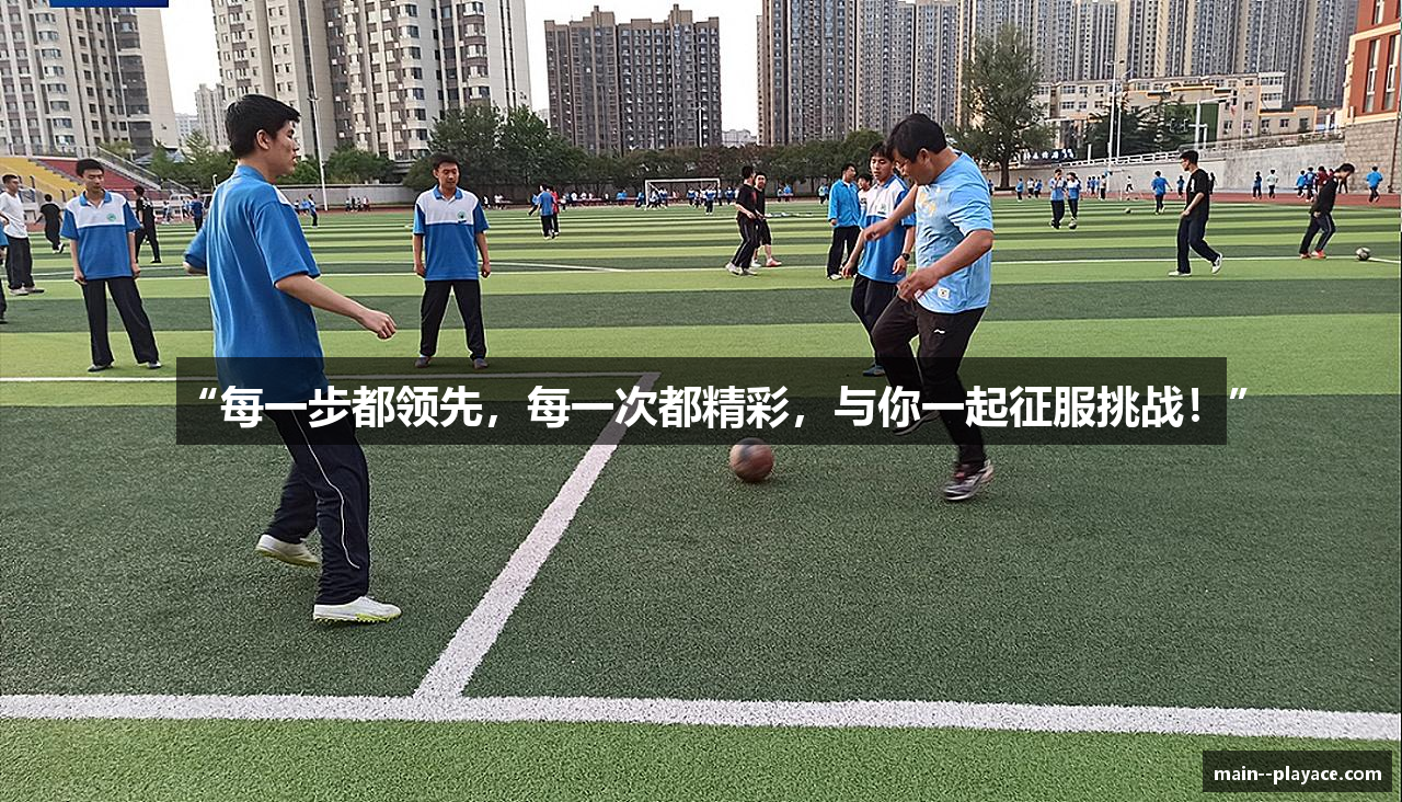 “每一步都领先，每一次都精彩，与你一起征服挑战！”